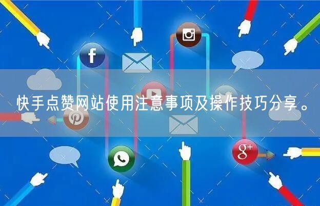 快手点赞网站使用注意事项及操作技巧分享。