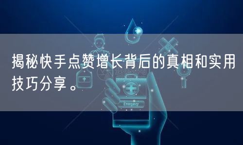 揭秘快手点赞增长背后的真相和实用技巧分享。