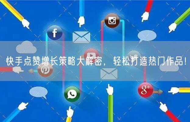 快手点赞增长策略大解密，轻松打造热门作品！