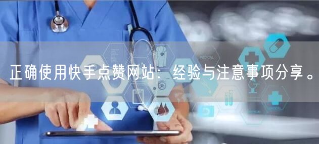 正确使用快手点赞网站：经验与注意事项分享。