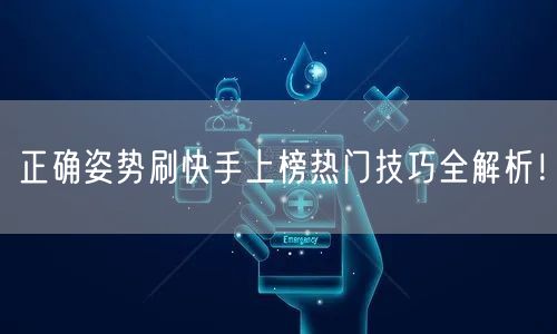 正确姿势刷快手上榜热门技巧全解析！