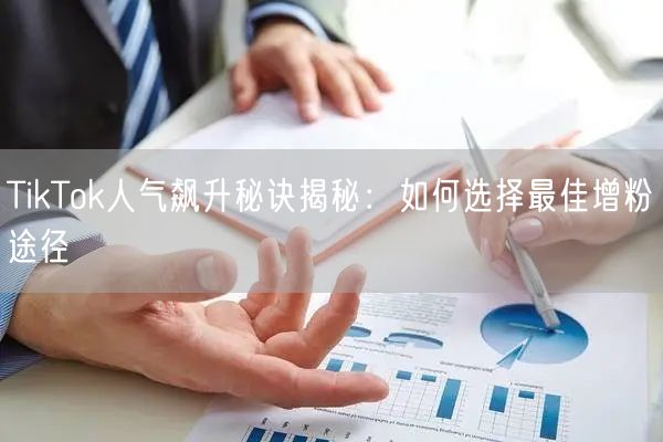 TikTok人气飙升秘诀揭秘：如何选择最佳增粉途径