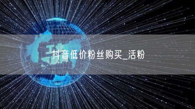 抖音低价粉丝购买_活粉