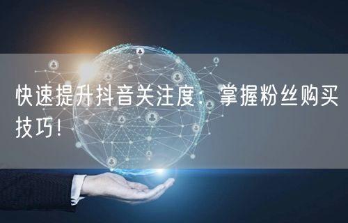 快速提升抖音关注度：掌握粉丝购买技巧！