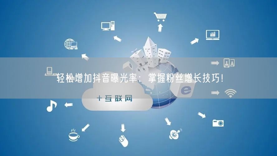 轻松增加抖音曝光率：掌握粉丝增长技巧！
