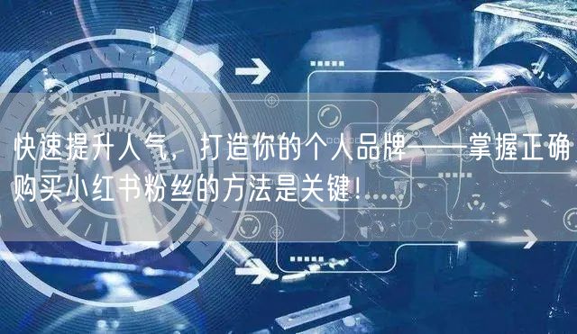 快速提升人气，打造你的个人品牌——掌握正确购买小红书粉丝的方法是关键！