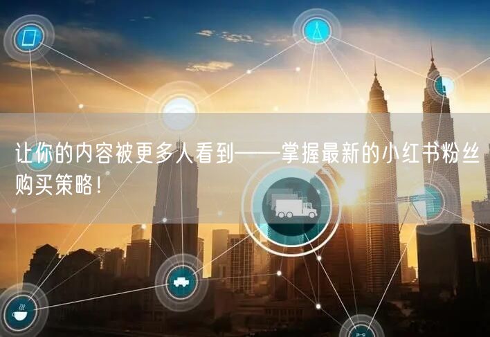 让你的内容被更多人看到——掌握最新的小红书粉丝购买策略！