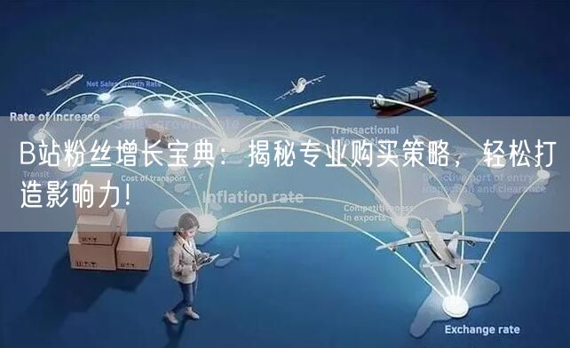 B站粉丝增长宝典：揭秘专业购买策略，轻松打造影响力！