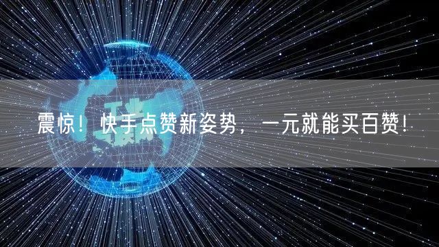 震惊！快手点赞新姿势，一元就能买百赞！