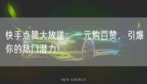快手点赞大放送：一元购百赞，引爆你的热门潜力！
