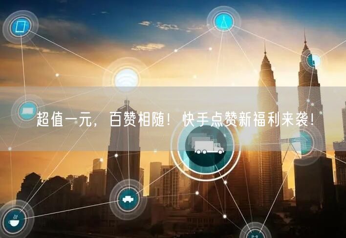 超值一元，百赞相随！快手点赞新福利来袭！
