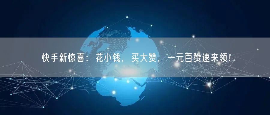 快手新惊喜：花小钱，买大赞，一元百赞速来领！