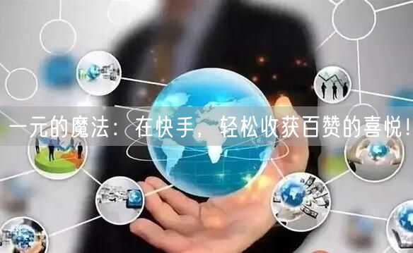 一元的魔法：在快手，轻松收获百赞的喜悦！