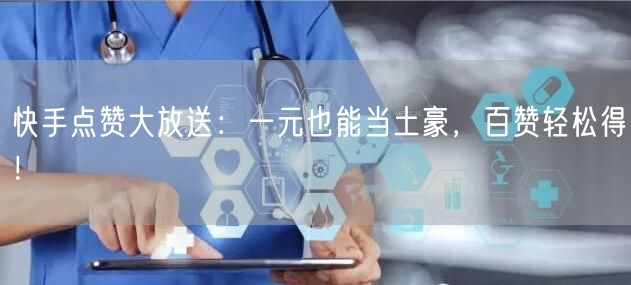 快手点赞大放送：一元也能当土豪，百赞轻松得！