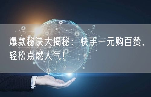 爆款秘诀大揭秘：快手一元购百赞，轻松点燃人气！
