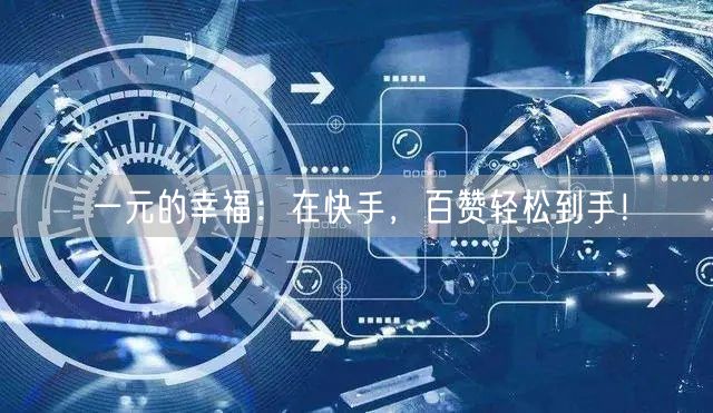 一元的幸福：在快手，百赞轻松到手！