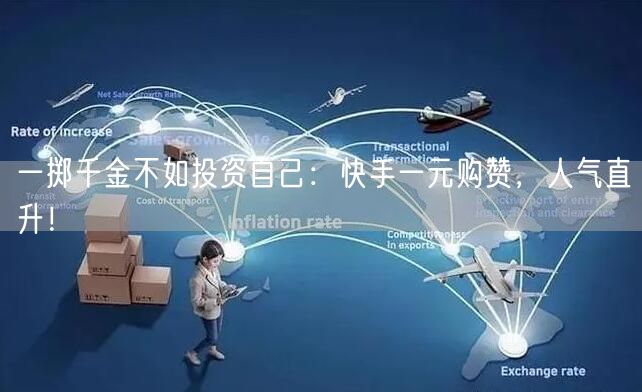 一掷千金不如投资自己：快手一元购赞，人气直升！