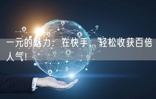 一元的魅力：在快手，轻松收获百倍人气！