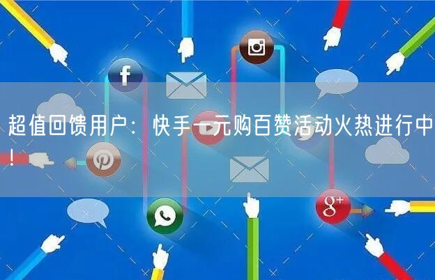 超值回馈用户：快手一元购百赞活动火热进行中！
