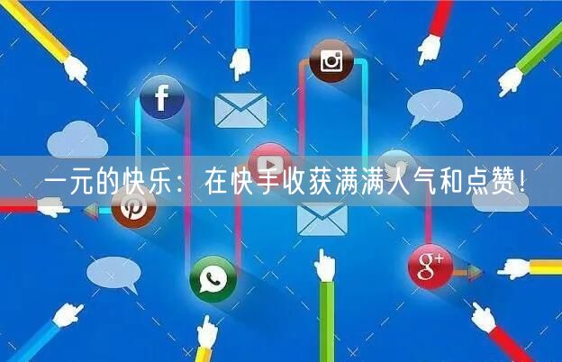 一元的快乐：在快手收获满满人气和点赞！