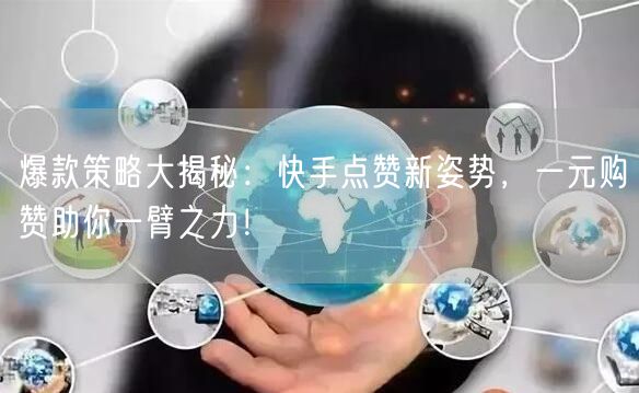 爆款策略大揭秘：快手点赞新姿势，一元购赞助你一臂之力！