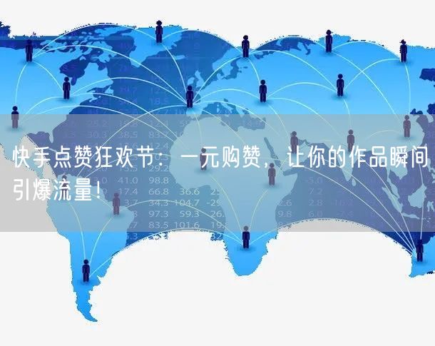 快手点赞狂欢节：一元购赞，让你的作品瞬间引爆流量！