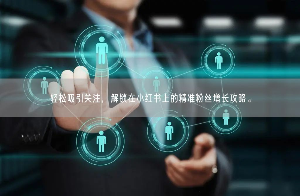 轻松吸引关注，解锁在小红书上的精准粉丝增长攻略。