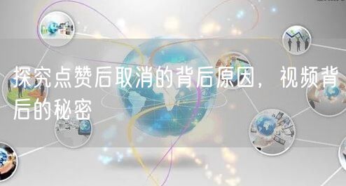 探究点赞后取消的背后原因，视频背后的秘密