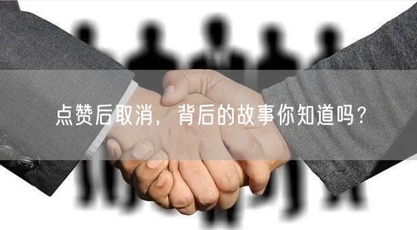 点赞后取消，背后的故事你知道吗？