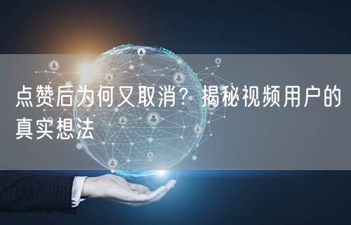 点赞后为何又取消？揭秘视频用户的真实想法