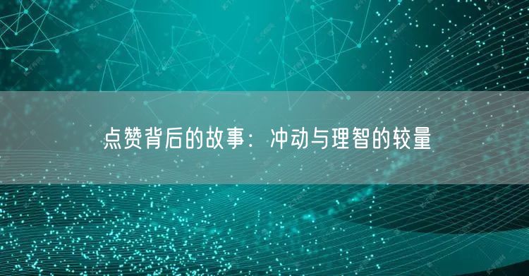点赞背后的故事：冲动与理智的较量