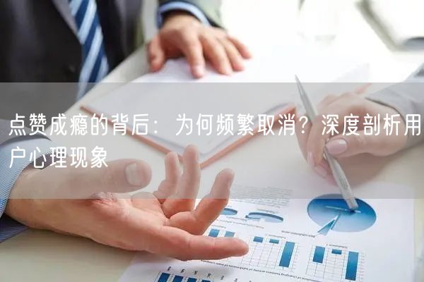 点赞成瘾的背后：为何频繁取消？深度剖析用户心理现象