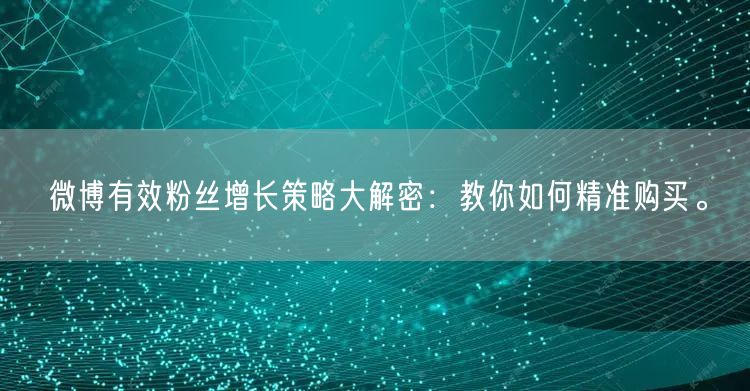 微博有效粉丝增长策略大解密：教你如何精准购买。