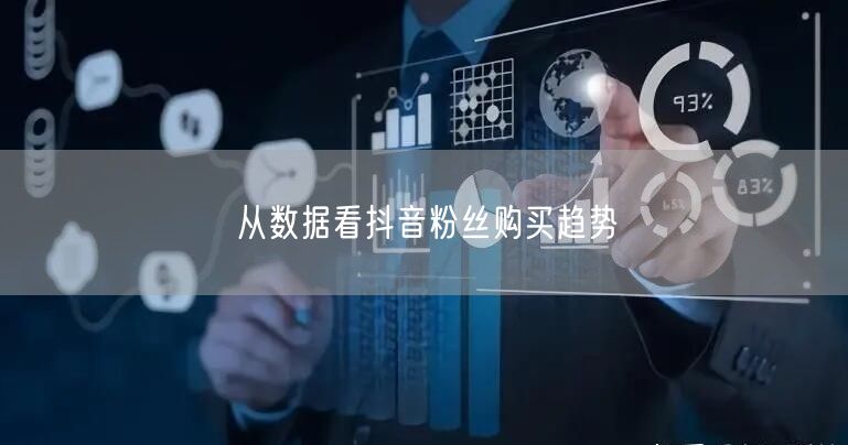 从数据看抖音粉丝购买趋势