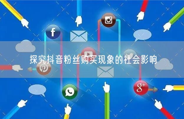 探究抖音粉丝购买现象的社会影响