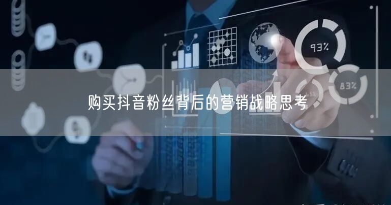 购买抖音粉丝背后的营销战略思考