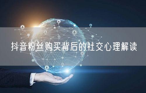 抖音粉丝购买背后的社交心理解读