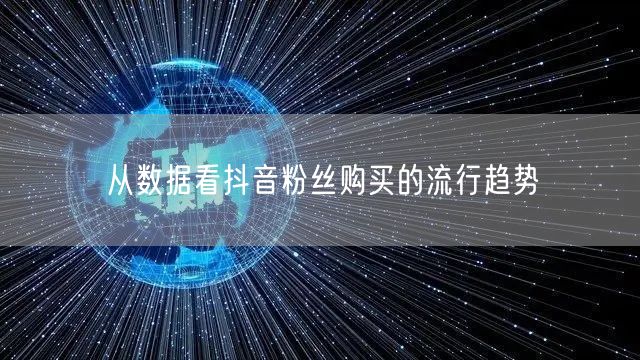 从数据看抖音粉丝购买的流行趋势