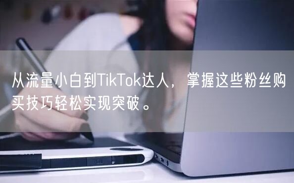 从流量小白到TikTok达人，掌握这些粉丝购买技巧轻松实现突破。