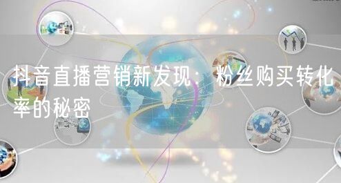 抖音直播营销新发现：粉丝购买转化率的秘密