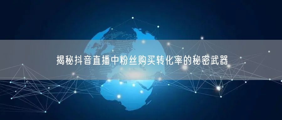 揭秘抖音直播中粉丝购买转化率的秘密武器