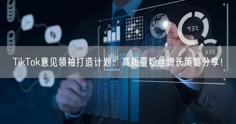 TikTok意见领袖打造计划：高质量粉丝增长策略分享！