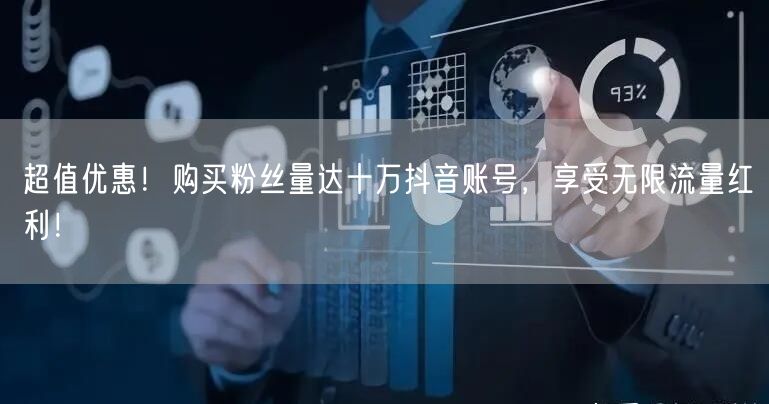 超值优惠！购买粉丝量达十万抖音账号，享受无限流量红利！