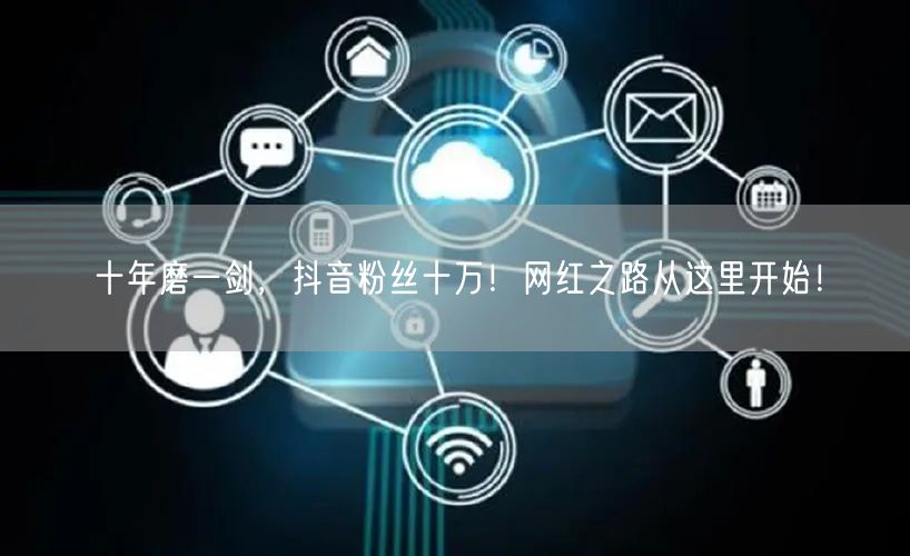 十年磨一剑，抖音粉丝十万！网红之路从这里开始！