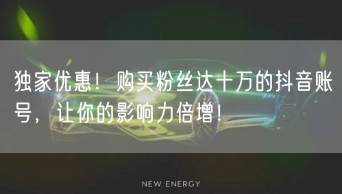 独家优惠！购买粉丝达十万的抖音账号，让你的影响力倍增！