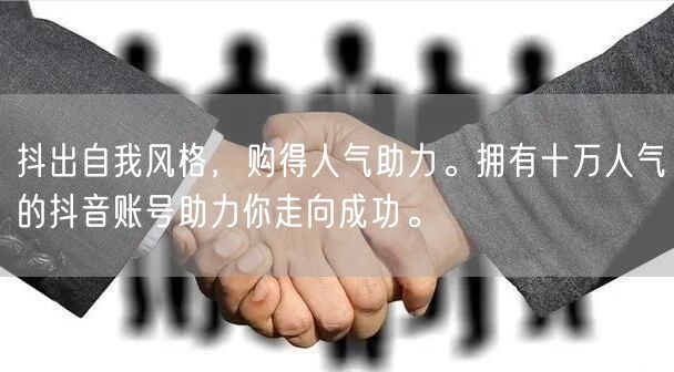 抖出自我风格，购得人气助力。拥有十万人气的抖音账号助力你走向成功。