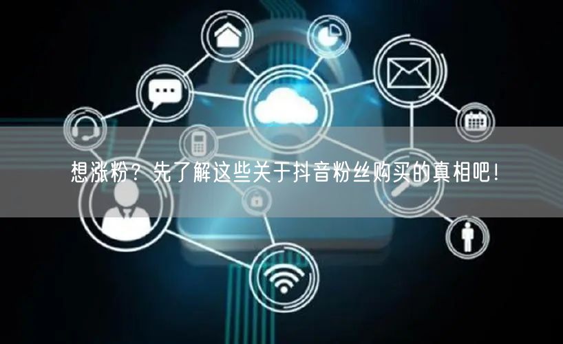 想涨粉？先了解这些关于抖音粉丝购买的真相吧！