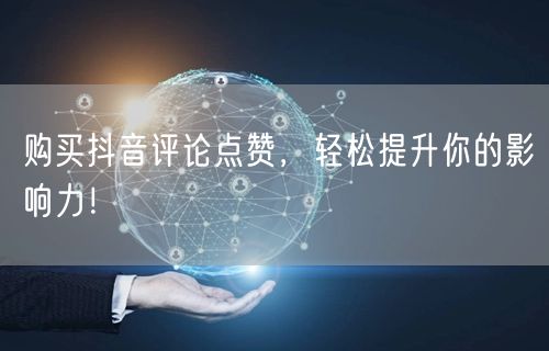 购买抖音评论点赞，轻松提升你的影响力！