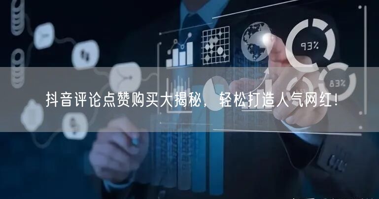 抖音评论点赞购买大揭秘，轻松打造人气网红！