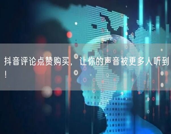 抖音评论点赞购买，让你的声音被更多人听到！